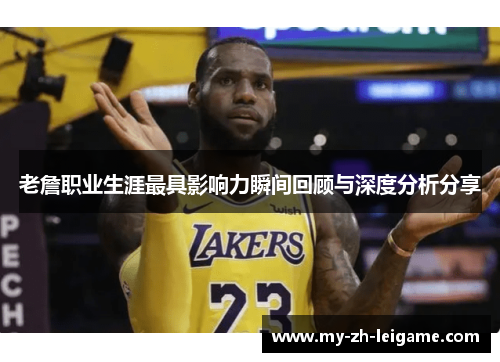 老詹职业生涯最具影响力瞬间回顾与深度分析分享