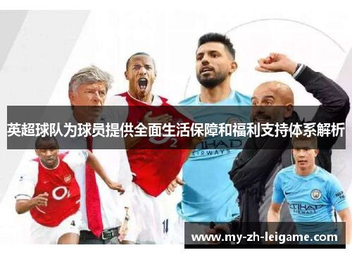 英超球队为球员提供全面生活保障和福利支持体系解析