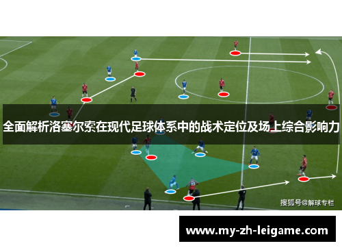 全面解析洛塞尔索在现代足球体系中的战术定位及场上综合影响力