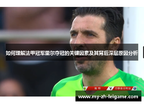 如何理解法甲冠军里尔夺冠的关键因素及其背后深层原因分析