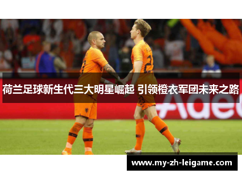 荷兰足球新生代三大明星崛起 引领橙衣军团未来之路