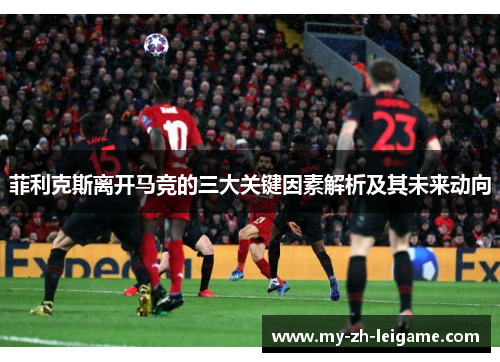 菲利克斯离开马竞的三大关键因素解析及其未来动向