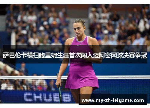 萨巴伦卡横扫鲍里妮生涯首次闯入迈阿密网球决赛争冠
