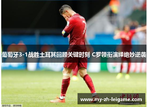 葡萄牙3-1战胜土耳其回顾关键时刻 C罗领衔演绎绝妙逆袭