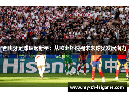 西班牙足球崛起新星：从欧洲杯透视未来球员发展潜力