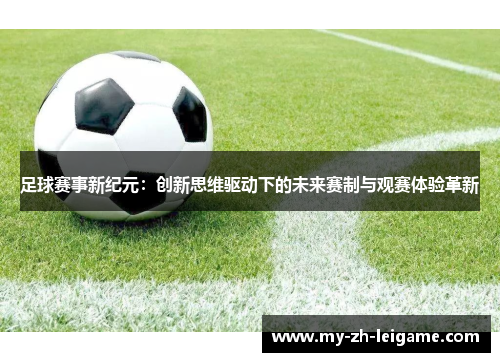 足球赛事新纪元:创新思维驱动下的未来赛制与观赛体验革新 足球赛事新纪元:创新思维驱动下的未来赛制与观赛体验革新