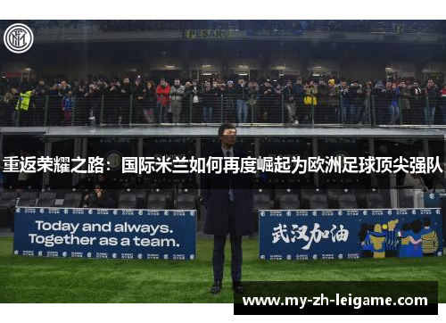 重返荣耀之路：国际米兰如何再度崛起为欧洲足球顶尖强队