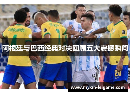阿根廷与巴西经典对决回顾五大震撼瞬间