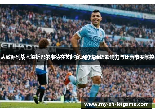 从数据到战术解析巴尔韦德在英超赛场的统治级影响力与比赛节奏掌控