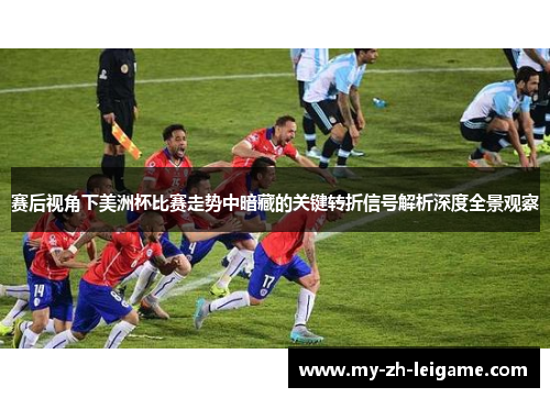 赛后视角下美洲杯比赛走势中暗藏的关键转折信号解析深度全景观察 赛后视角下美洲杯比赛走势中暗藏的关键转折信号解析深度全景观察