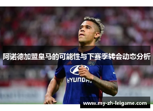 阿诺德加盟皇马的可能性与下赛季转会动态分析