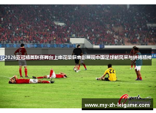 2026亚冠精英联赛舞台上申花荣获表彰展现中国足球新风采与拼搏精神