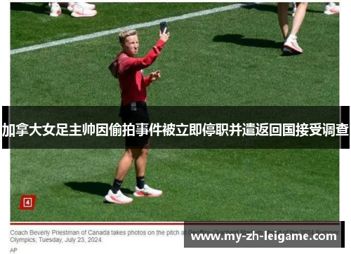 加拿大女足主帅因偷拍事件被立即停职并遣返回国接受调查 加拿大女足主帅因偷拍事件被立即停职并遣返回国接受调查