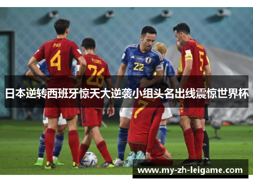 日本逆转西班牙惊天大逆袭小组头名出线震惊世界杯