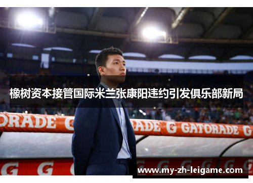 橡树资本接管国际米兰张康阳违约引发俱乐部新局 橡树资本接管国际米兰张康阳违约引发俱乐部新局