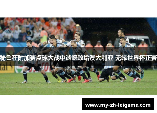秘鲁在附加赛点球大战中遗憾败给澳大利亚 无缘世界杯正赛 秘鲁在附加赛点球大战中遗憾败给澳大利亚 无缘世界杯正赛