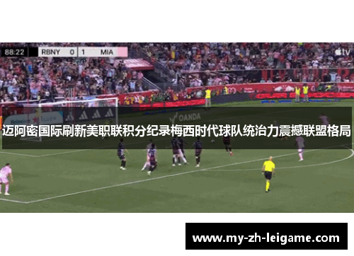 迈阿密国际刷新美职联积分纪录梅西时代球队统治力震撼联盟格局 迈阿密国际刷新美职联积分纪录梅西时代球队统治力震撼联盟格局