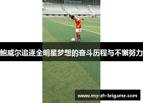 鲍威尔追逐全明星梦想的奋斗历程与不懈努力 鲍威尔追逐全明星梦想的奋斗历程与不懈努力