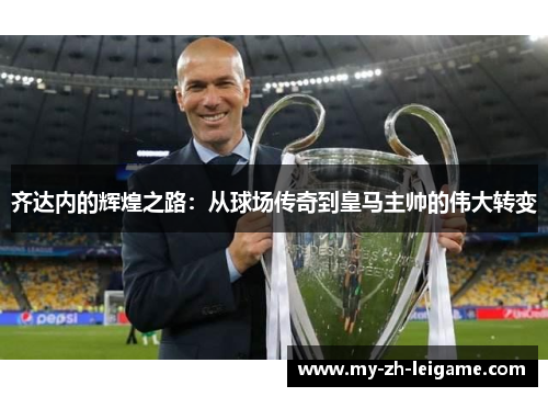 齐达内的辉煌之路：从球场传奇到皇马主帅的伟大转变
