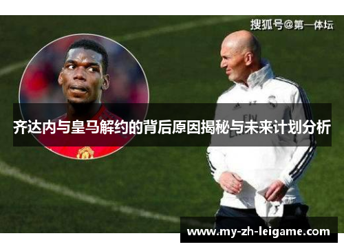 齐达内与皇马解约的背后原因揭秘与未来计划分析