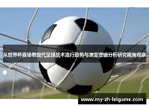 从世界杯赛场看现代足球战术流行趋势与演变逻辑分析研究视角观察