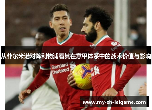 从菲尔米诺对阵利物浦看其在意甲体系中的战术价值与影响 从菲尔米诺对阵利物浦看其在意甲体系中的战术价值与影响