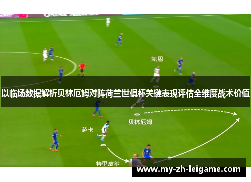 以临场数据解析贝林厄姆对阵荷兰世俱杯关键表现评估全维度战术价值 以临场数据解析贝林厄姆对阵荷兰世俱杯关键表现评估全维度战术价值
