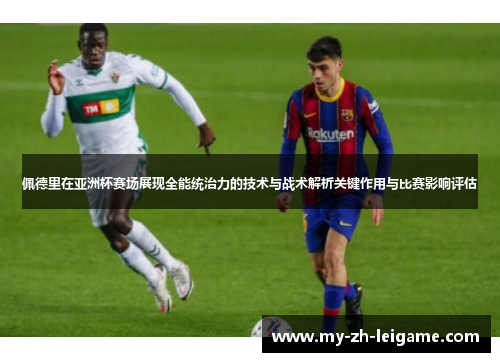 佩德里在亚洲杯赛场展现全能统治力的技术与战术解析关键作用与比赛影响评估 佩德里在亚洲杯赛场展现全能统治力的技术与战术解析关键作用与比赛影响评估