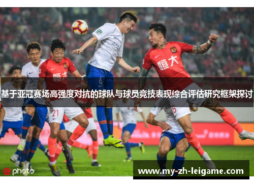 基于亚冠赛场高强度对抗的球队与球员竞技表现综合评估研究框架探讨 基于亚冠赛场高强度对抗的球队与球员竞技表现综合评估研究框架探讨