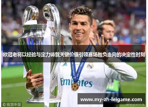 欧冠老将以经验与定力铸就关键价值引领赛场胜负走向的决定性时刻 欧冠老将以经验与定力铸就关键价值引领赛场胜负走向的决定性时刻