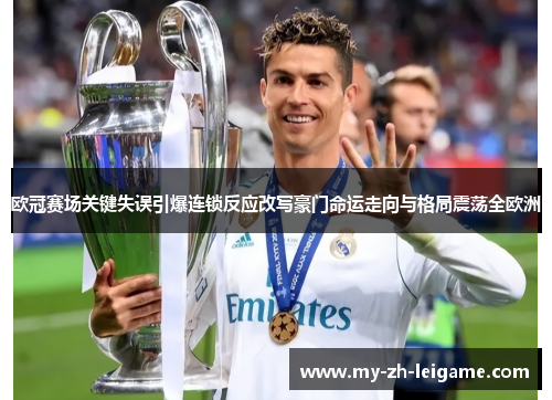 欧冠赛场关键失误引爆连锁反应改写豪门命运走向与格局震荡全欧洲 欧冠赛场关键失误引爆连锁反应改写豪门命运走向与格局震荡全欧洲