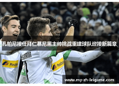 孔帕尼接任拜仁慕尼黑主帅挑战重建球队迎接新篇章 孔帕尼接任拜仁慕尼黑主帅挑战重建球队迎接新篇章